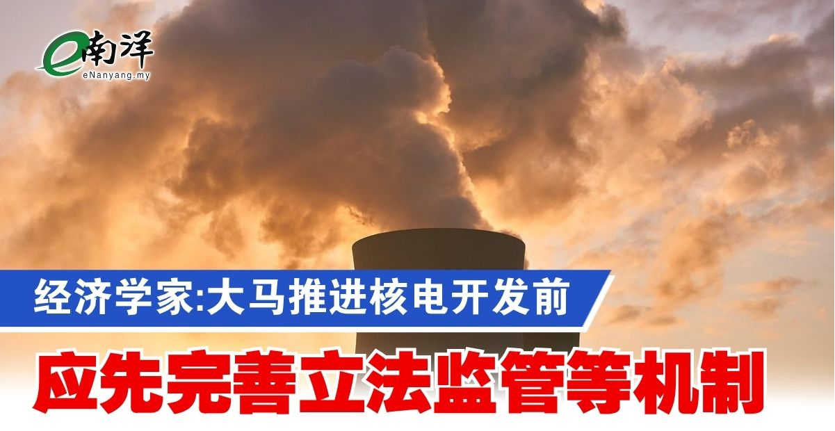 经济学家:大马推进核电开发前 应先完善立法监管等机制